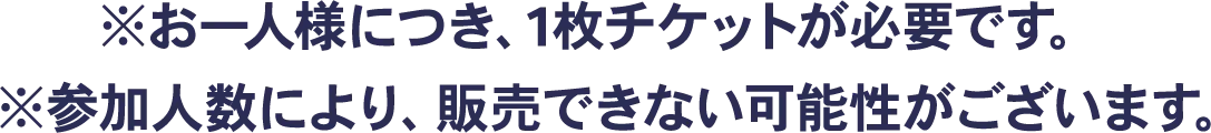 ※お一人様につき、１枚チケットが必要です。※参加人数により、販売できない可能性がございます。