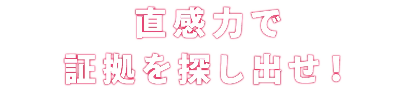 直感力で証拠を探しだせ！
